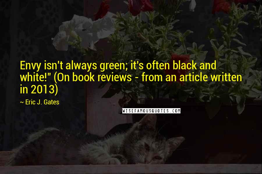 Eric J. Gates Quotes: Envy isn't always green; it's often black and white!" (On book reviews - from an article written in 2013)