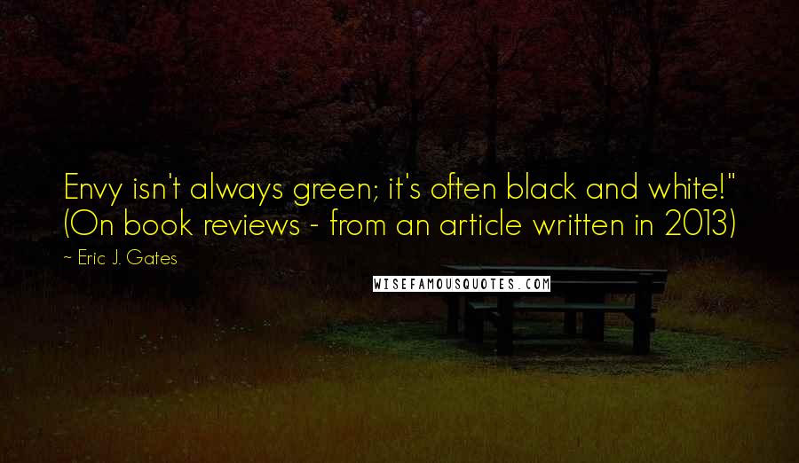 Eric J. Gates Quotes: Envy isn't always green; it's often black and white!" (On book reviews - from an article written in 2013)