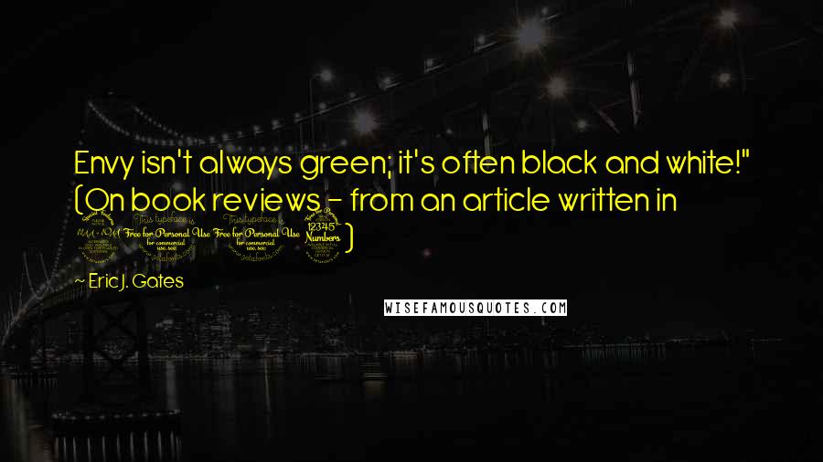 Eric J. Gates Quotes: Envy isn't always green; it's often black and white!" (On book reviews - from an article written in 2013)