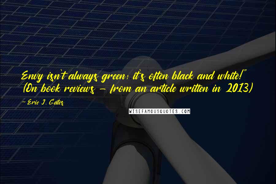 Eric J. Gates Quotes: Envy isn't always green; it's often black and white!" (On book reviews - from an article written in 2013)