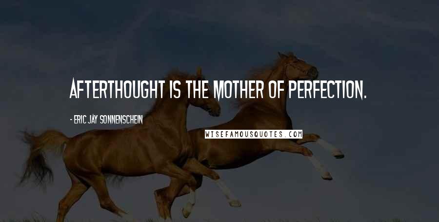 Eric Jay Sonnenschein Quotes: Afterthought is the mother of perfection.