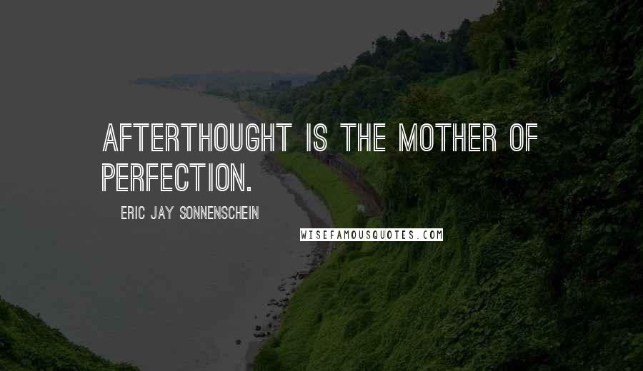 Eric Jay Sonnenschein Quotes: Afterthought is the mother of perfection.