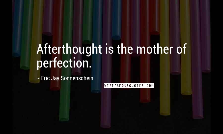 Eric Jay Sonnenschein Quotes: Afterthought is the mother of perfection.