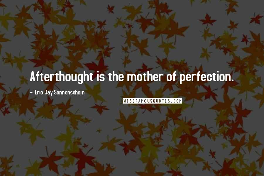 Eric Jay Sonnenschein Quotes: Afterthought is the mother of perfection.