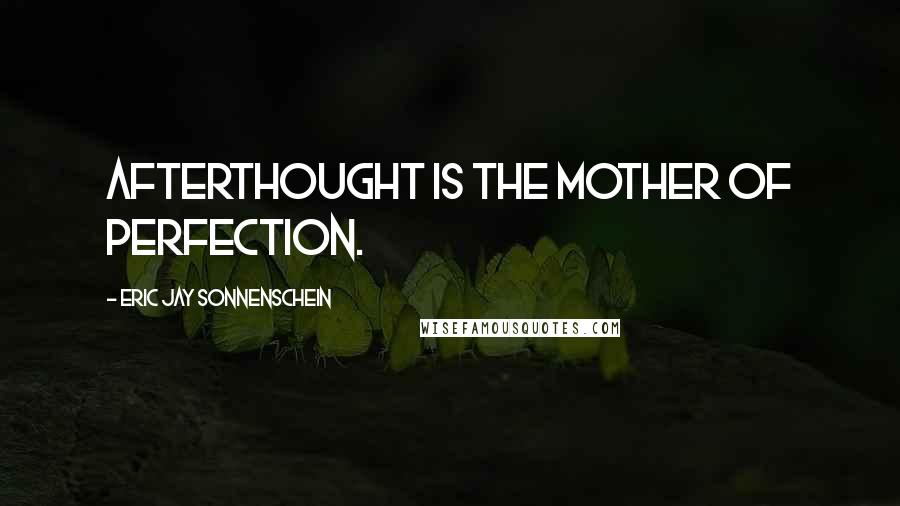 Eric Jay Sonnenschein Quotes: Afterthought is the mother of perfection.