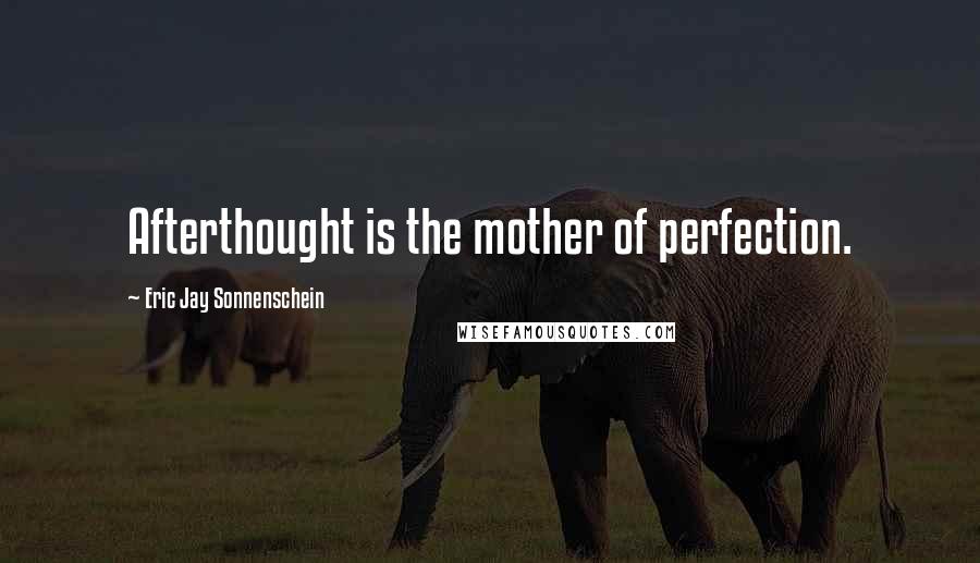 Eric Jay Sonnenschein Quotes: Afterthought is the mother of perfection.