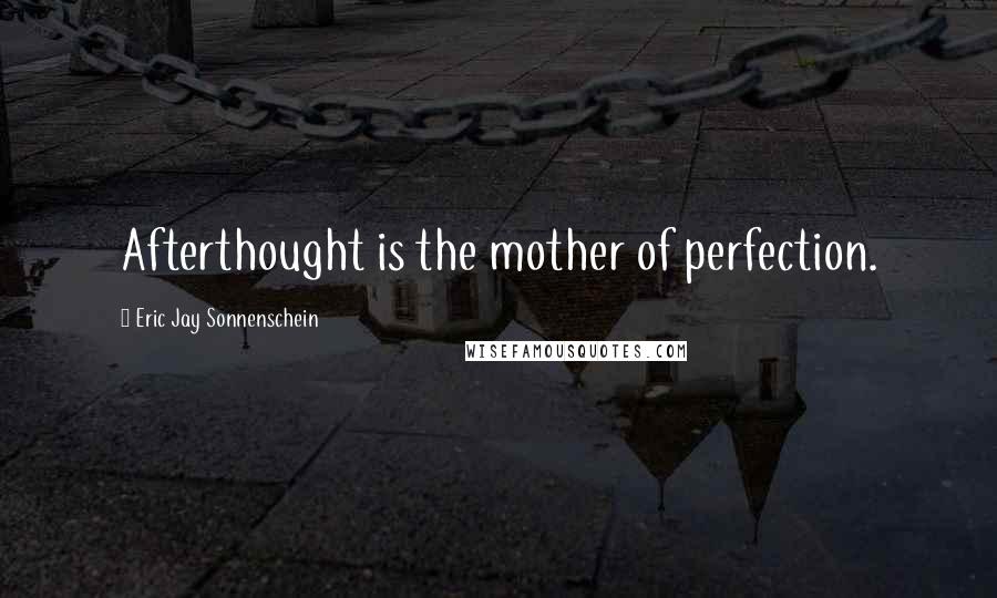 Eric Jay Sonnenschein Quotes: Afterthought is the mother of perfection.