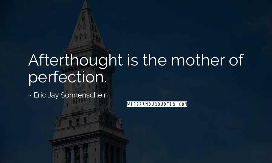 Eric Jay Sonnenschein Quotes: Afterthought is the mother of perfection.