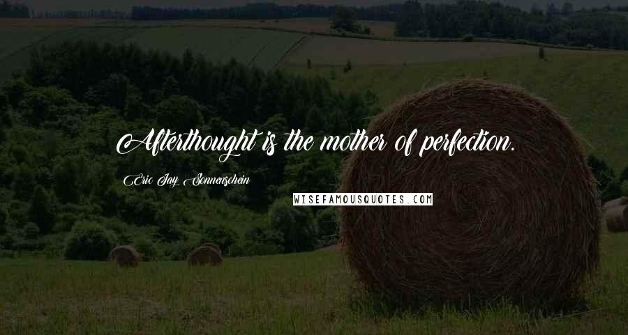 Eric Jay Sonnenschein Quotes: Afterthought is the mother of perfection.