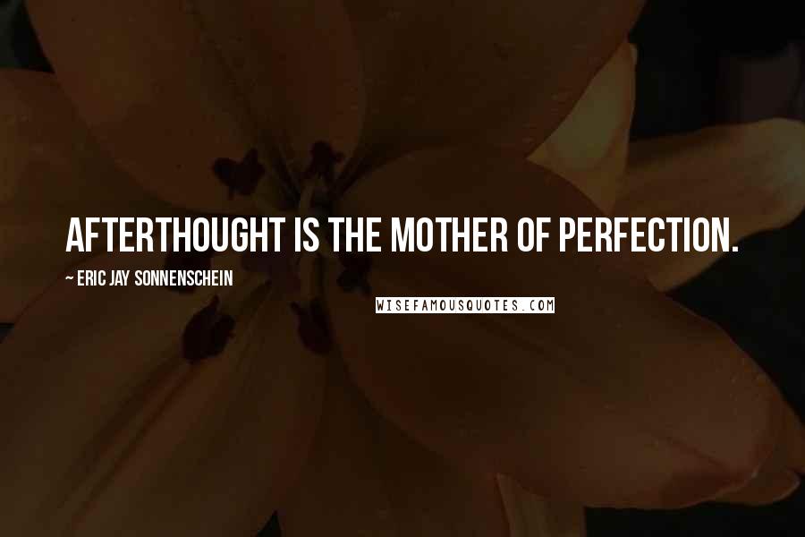 Eric Jay Sonnenschein Quotes: Afterthought is the mother of perfection.