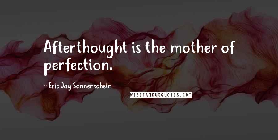 Eric Jay Sonnenschein Quotes: Afterthought is the mother of perfection.