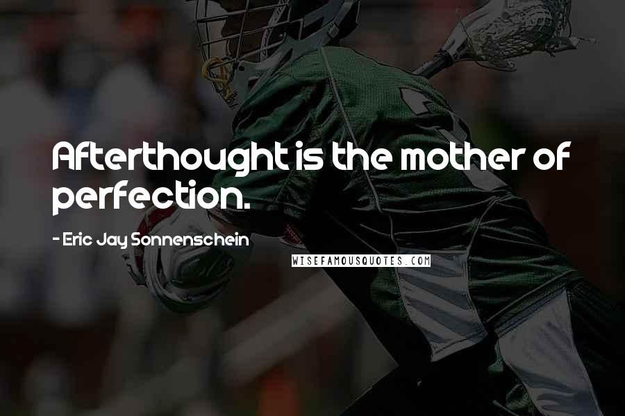 Eric Jay Sonnenschein Quotes: Afterthought is the mother of perfection.