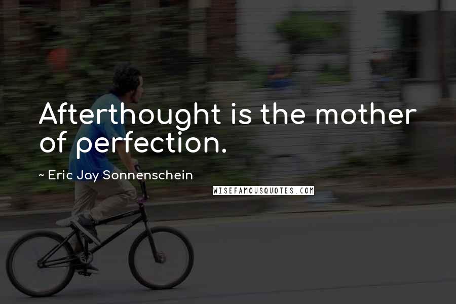 Eric Jay Sonnenschein Quotes: Afterthought is the mother of perfection.