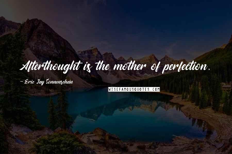 Eric Jay Sonnenschein Quotes: Afterthought is the mother of perfection.