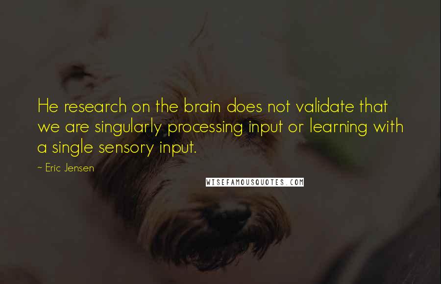 Eric Jensen Quotes: He research on the brain does not validate that we are singularly processing input or learning with a single sensory input.