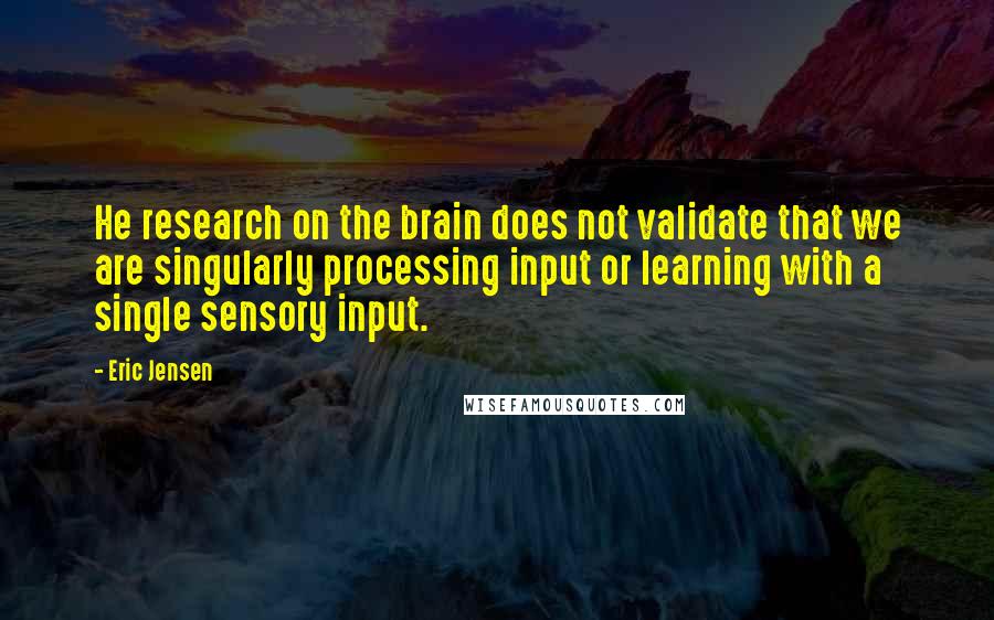 Eric Jensen Quotes: He research on the brain does not validate that we are singularly processing input or learning with a single sensory input.