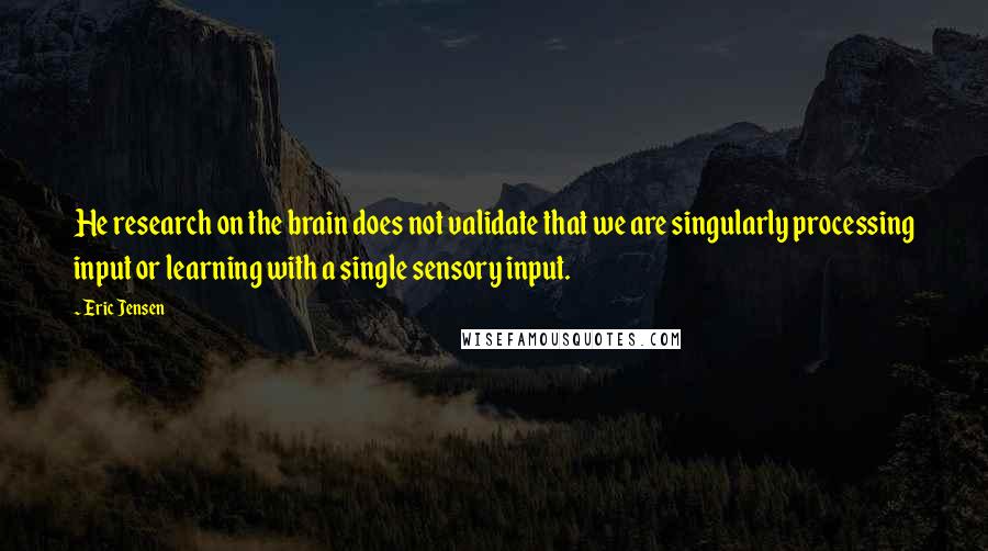 Eric Jensen Quotes: He research on the brain does not validate that we are singularly processing input or learning with a single sensory input.