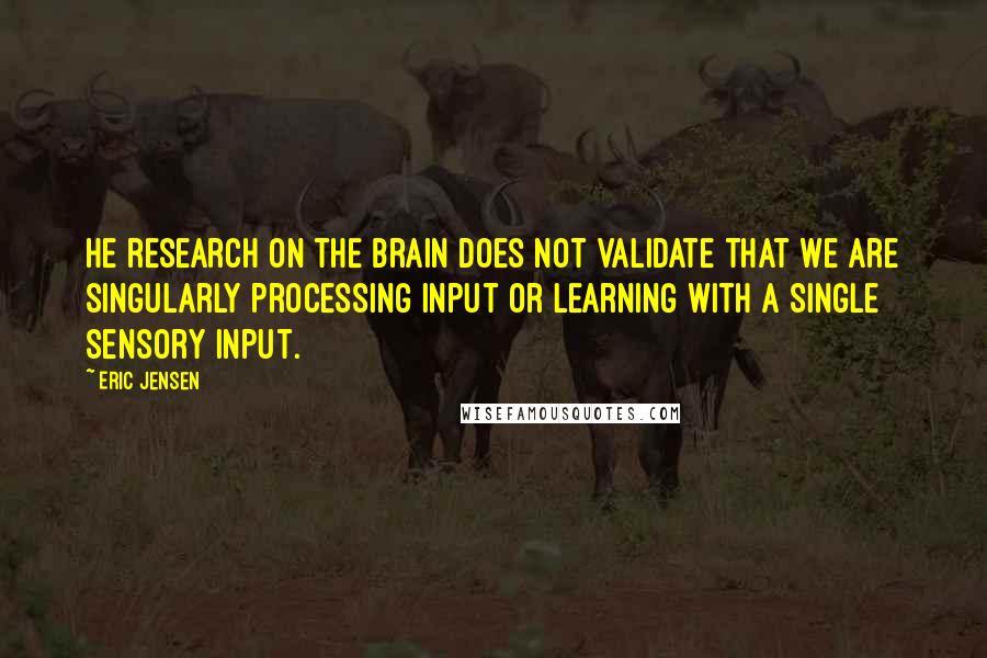 Eric Jensen Quotes: He research on the brain does not validate that we are singularly processing input or learning with a single sensory input.