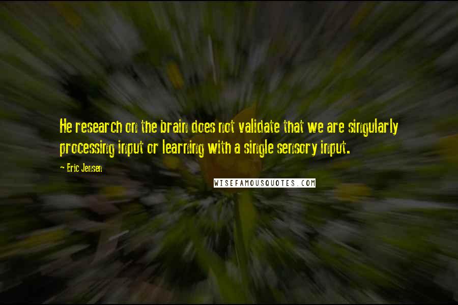 Eric Jensen Quotes: He research on the brain does not validate that we are singularly processing input or learning with a single sensory input.