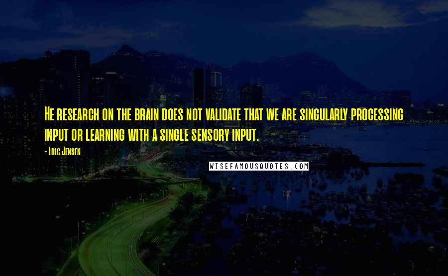 Eric Jensen Quotes: He research on the brain does not validate that we are singularly processing input or learning with a single sensory input.