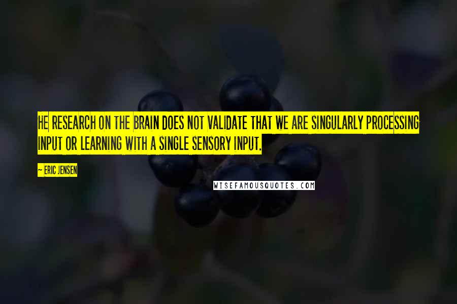 Eric Jensen Quotes: He research on the brain does not validate that we are singularly processing input or learning with a single sensory input.