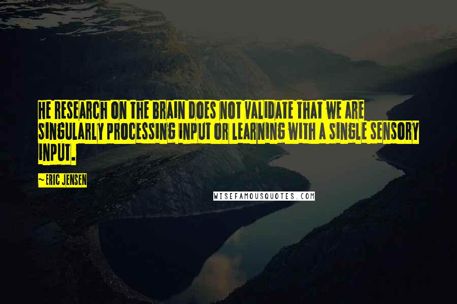 Eric Jensen Quotes: He research on the brain does not validate that we are singularly processing input or learning with a single sensory input.