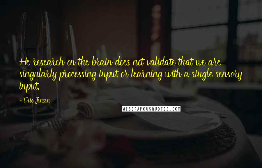 Eric Jensen Quotes: He research on the brain does not validate that we are singularly processing input or learning with a single sensory input.