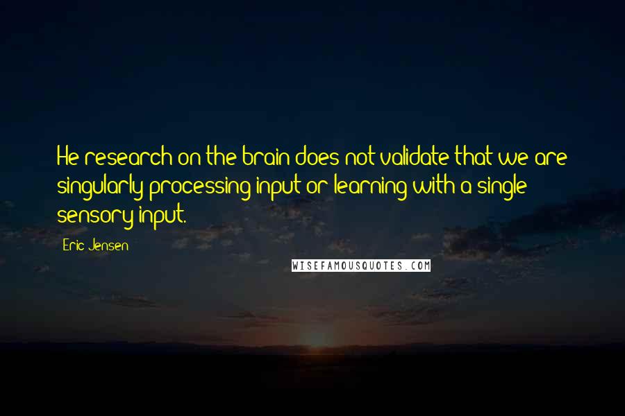 Eric Jensen Quotes: He research on the brain does not validate that we are singularly processing input or learning with a single sensory input.