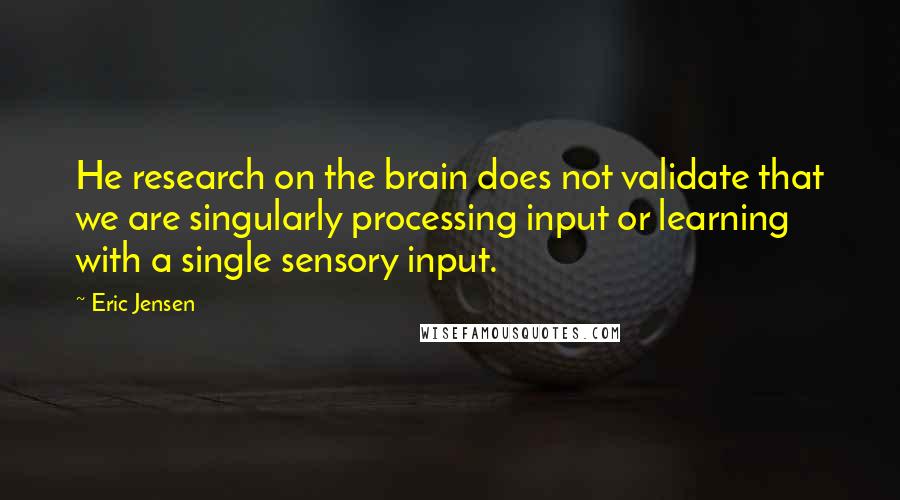 Eric Jensen Quotes: He research on the brain does not validate that we are singularly processing input or learning with a single sensory input.