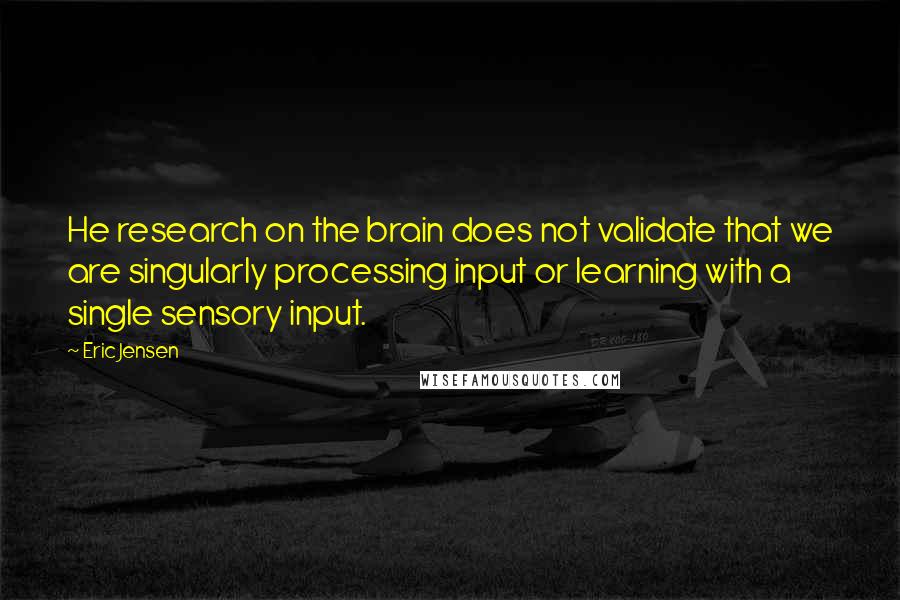 Eric Jensen Quotes: He research on the brain does not validate that we are singularly processing input or learning with a single sensory input.