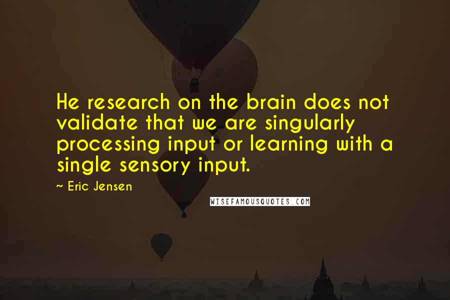 Eric Jensen Quotes: He research on the brain does not validate that we are singularly processing input or learning with a single sensory input.