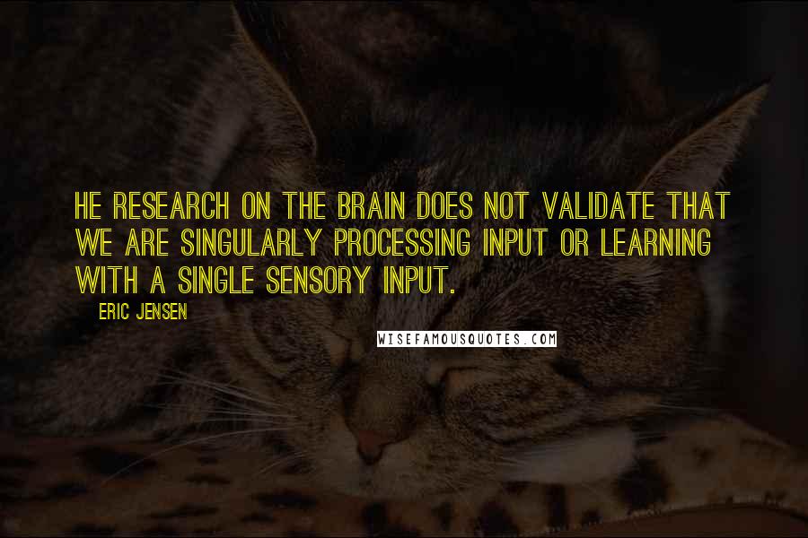 Eric Jensen Quotes: He research on the brain does not validate that we are singularly processing input or learning with a single sensory input.