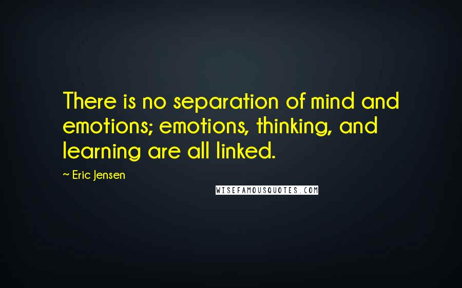 Eric Jensen Quotes: There is no separation of mind and emotions; emotions, thinking, and learning are all linked.