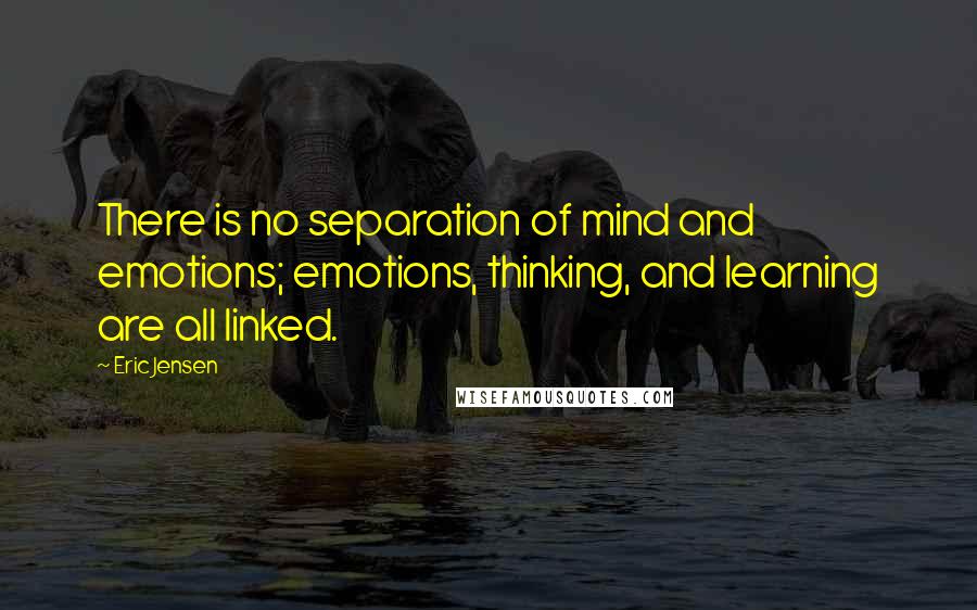 Eric Jensen Quotes: There is no separation of mind and emotions; emotions, thinking, and learning are all linked.