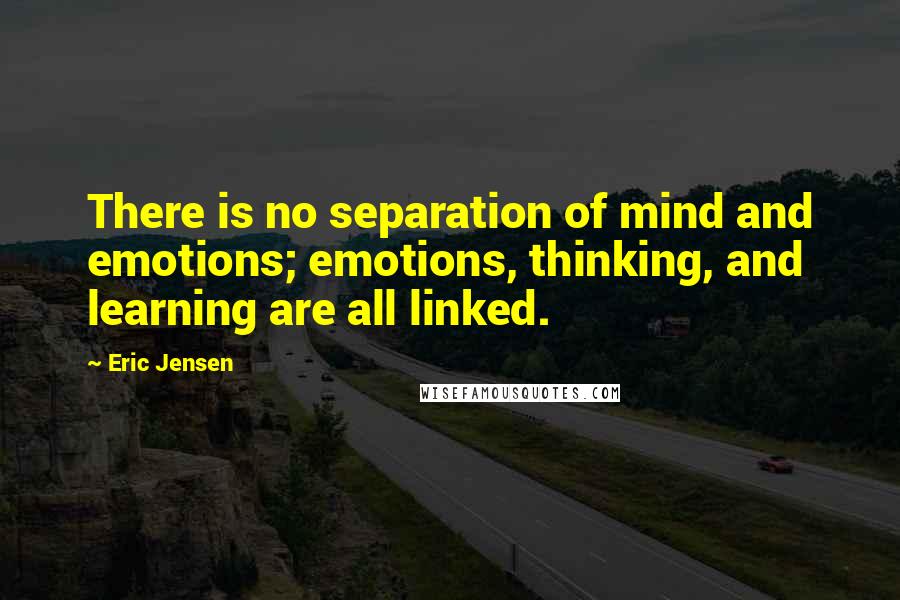 Eric Jensen Quotes: There is no separation of mind and emotions; emotions, thinking, and learning are all linked.