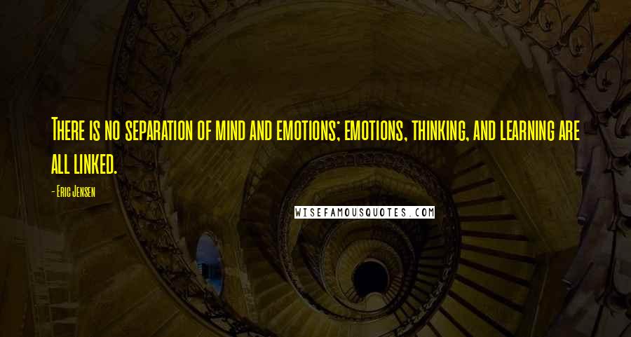 Eric Jensen Quotes: There is no separation of mind and emotions; emotions, thinking, and learning are all linked.