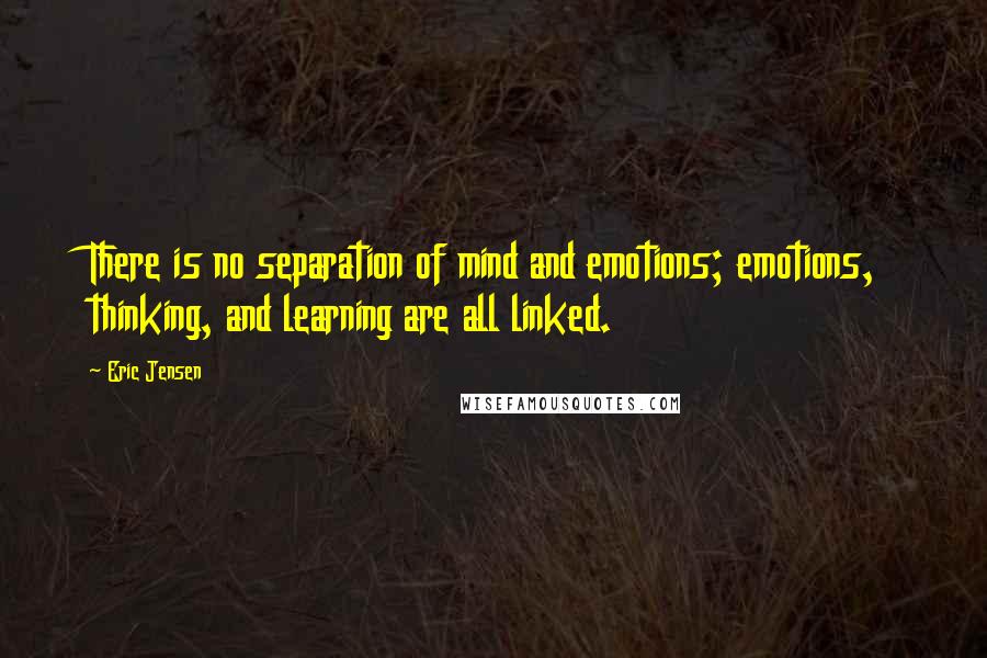 Eric Jensen Quotes: There is no separation of mind and emotions; emotions, thinking, and learning are all linked.