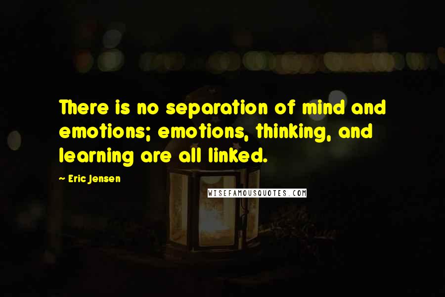 Eric Jensen Quotes: There is no separation of mind and emotions; emotions, thinking, and learning are all linked.