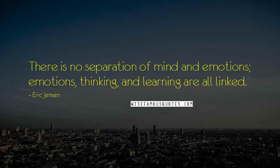 Eric Jensen Quotes: There is no separation of mind and emotions; emotions, thinking, and learning are all linked.