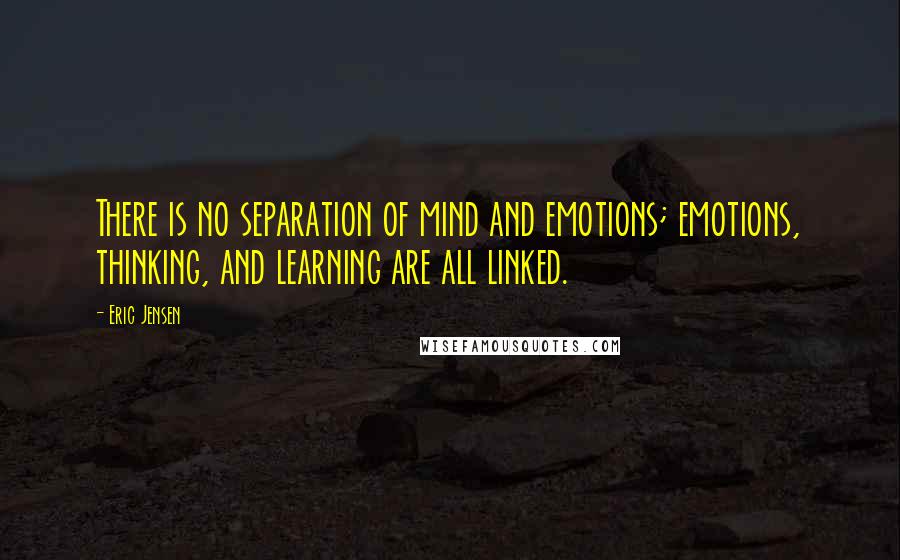 Eric Jensen Quotes: There is no separation of mind and emotions; emotions, thinking, and learning are all linked.