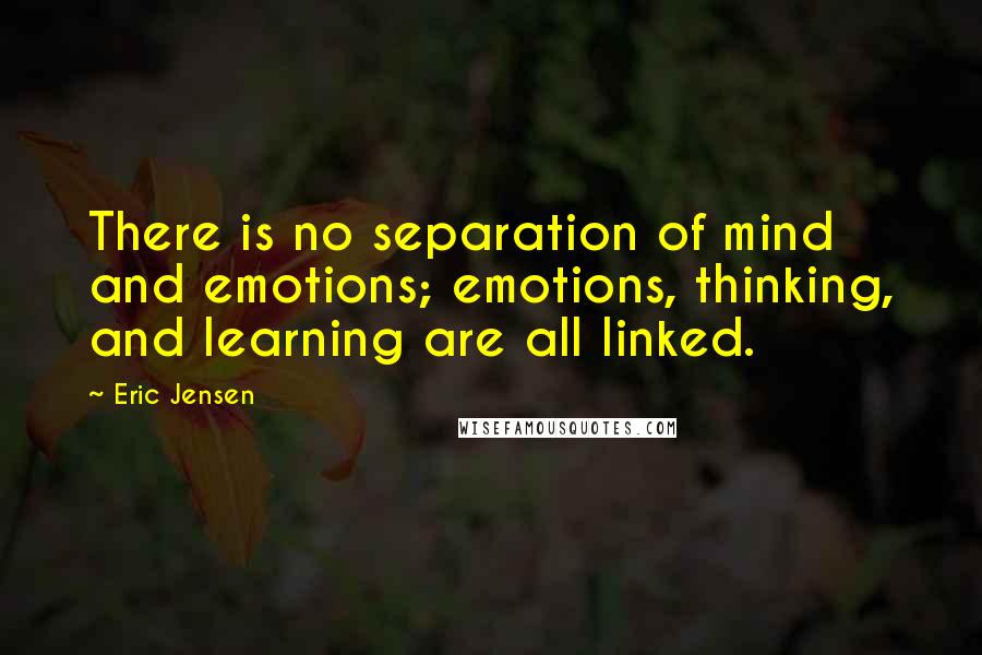 Eric Jensen Quotes: There is no separation of mind and emotions; emotions, thinking, and learning are all linked.