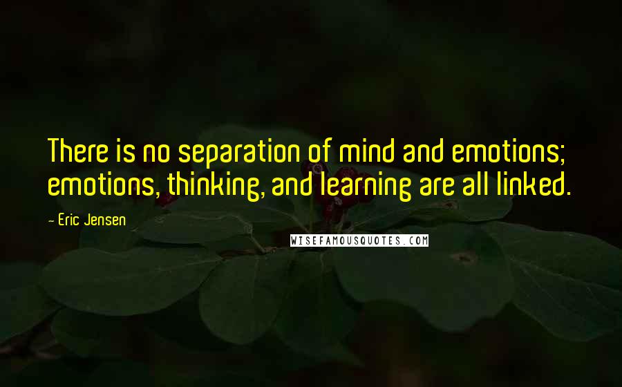 Eric Jensen Quotes: There is no separation of mind and emotions; emotions, thinking, and learning are all linked.