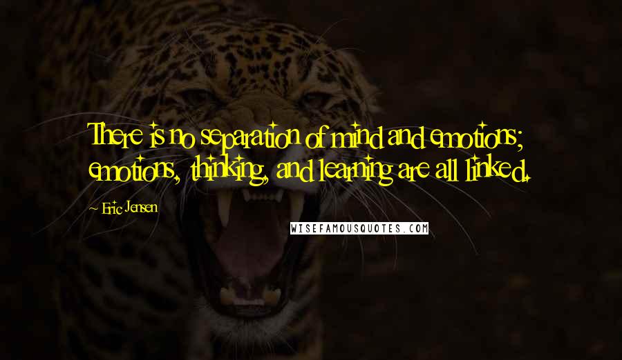 Eric Jensen Quotes: There is no separation of mind and emotions; emotions, thinking, and learning are all linked.