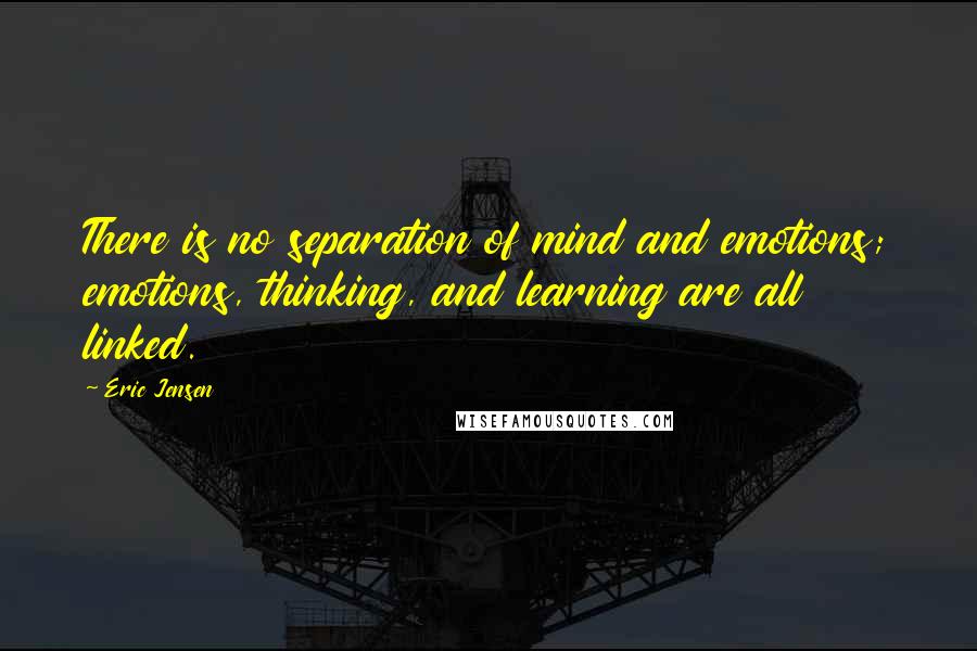 Eric Jensen Quotes: There is no separation of mind and emotions; emotions, thinking, and learning are all linked.