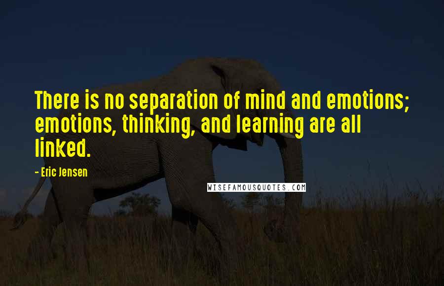 Eric Jensen Quotes: There is no separation of mind and emotions; emotions, thinking, and learning are all linked.