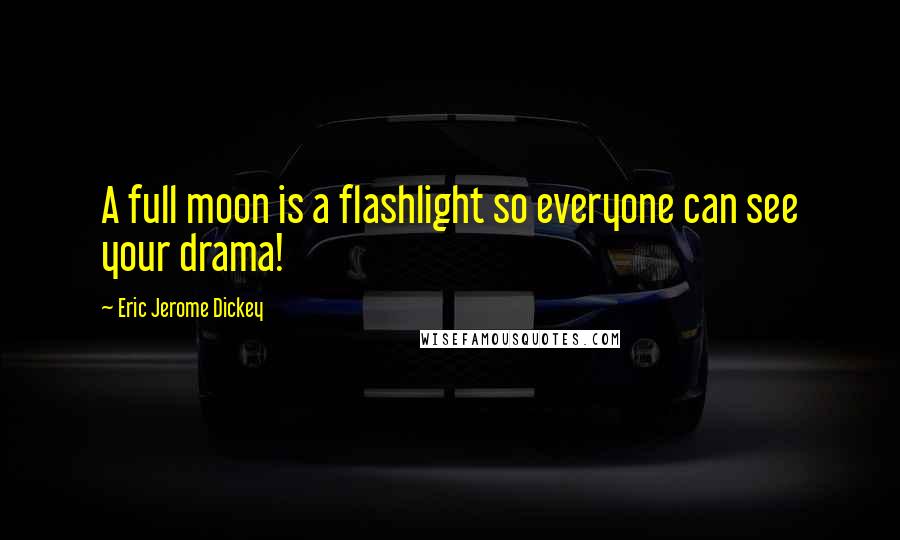 Eric Jerome Dickey Quotes: A full moon is a flashlight so everyone can see your drama!