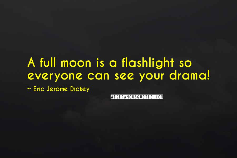 Eric Jerome Dickey Quotes: A full moon is a flashlight so everyone can see your drama!