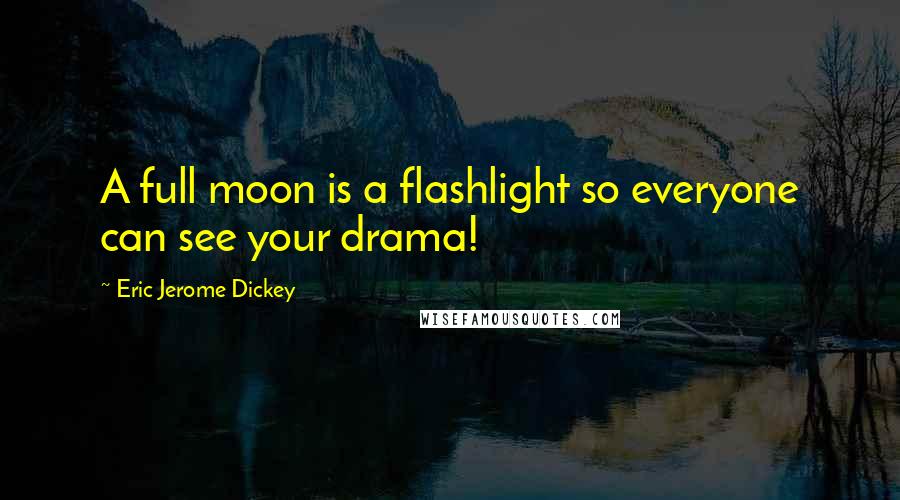 Eric Jerome Dickey Quotes: A full moon is a flashlight so everyone can see your drama!