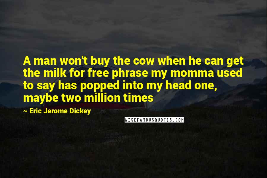 Eric Jerome Dickey Quotes: A man won't buy the cow when he can get the milk for free phrase my momma used to say has popped into my head one, maybe two million times