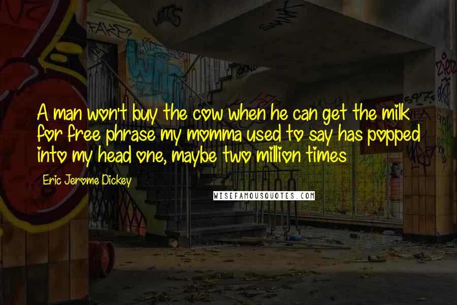 Eric Jerome Dickey Quotes: A man won't buy the cow when he can get the milk for free phrase my momma used to say has popped into my head one, maybe two million times